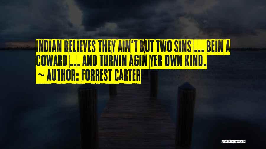 Forrest Carter Quotes: Indian Believes They Ain't But Two Sins ... Bein A Coward ... And Turnin Agin Yer Own Kind.