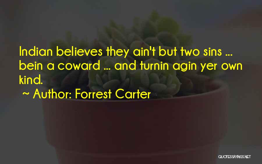 Forrest Carter Quotes: Indian Believes They Ain't But Two Sins ... Bein A Coward ... And Turnin Agin Yer Own Kind.