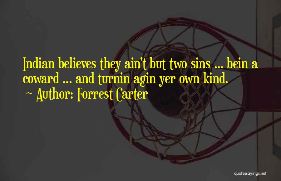 Forrest Carter Quotes: Indian Believes They Ain't But Two Sins ... Bein A Coward ... And Turnin Agin Yer Own Kind.