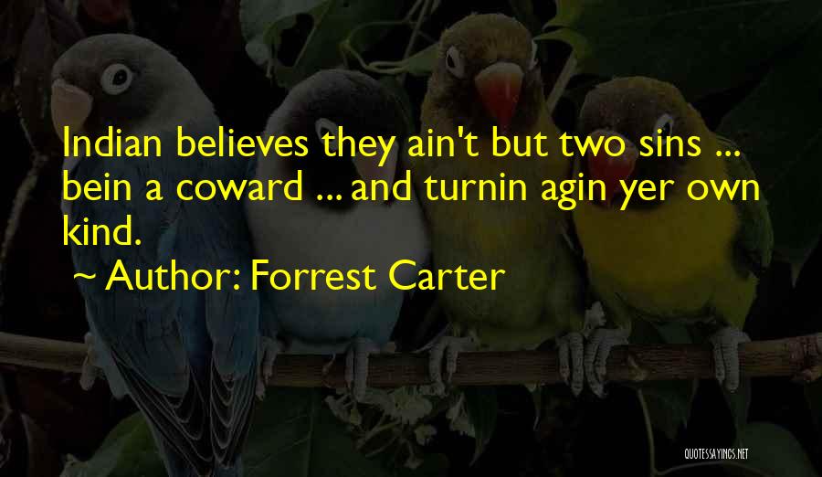 Forrest Carter Quotes: Indian Believes They Ain't But Two Sins ... Bein A Coward ... And Turnin Agin Yer Own Kind.