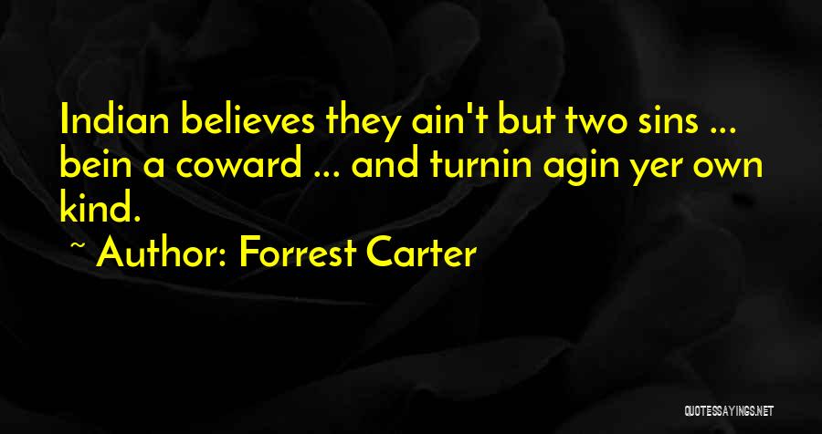 Forrest Carter Quotes: Indian Believes They Ain't But Two Sins ... Bein A Coward ... And Turnin Agin Yer Own Kind.