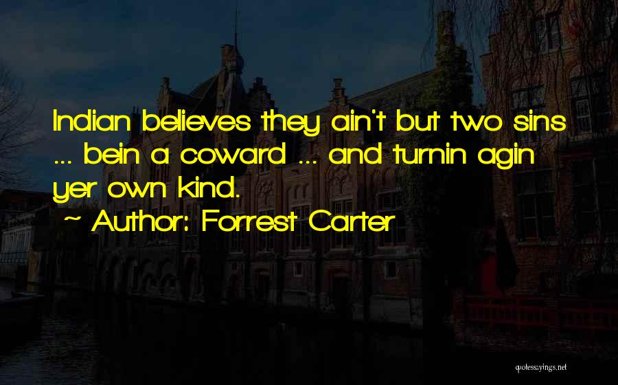 Forrest Carter Quotes: Indian Believes They Ain't But Two Sins ... Bein A Coward ... And Turnin Agin Yer Own Kind.