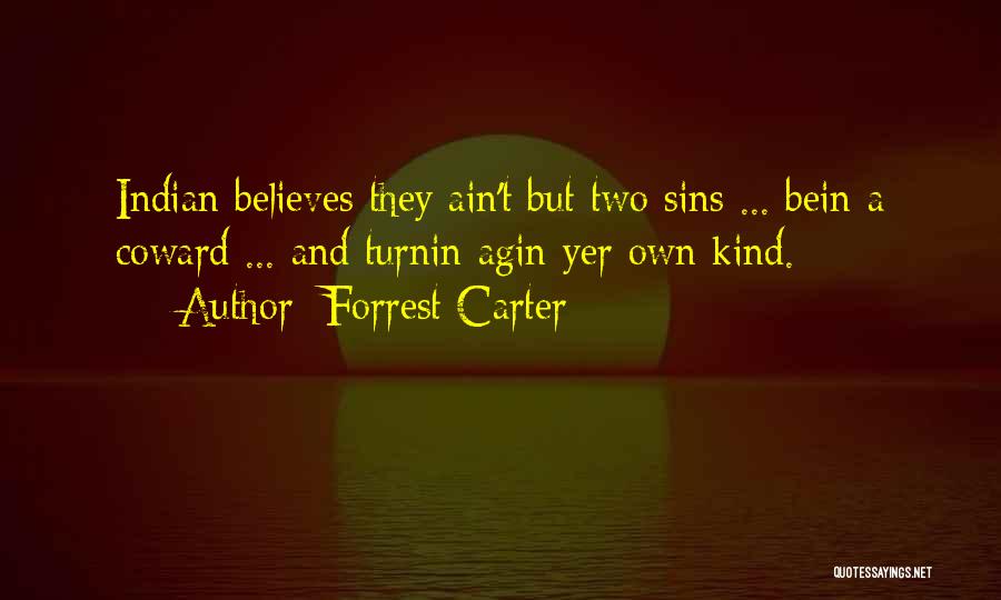 Forrest Carter Quotes: Indian Believes They Ain't But Two Sins ... Bein A Coward ... And Turnin Agin Yer Own Kind.