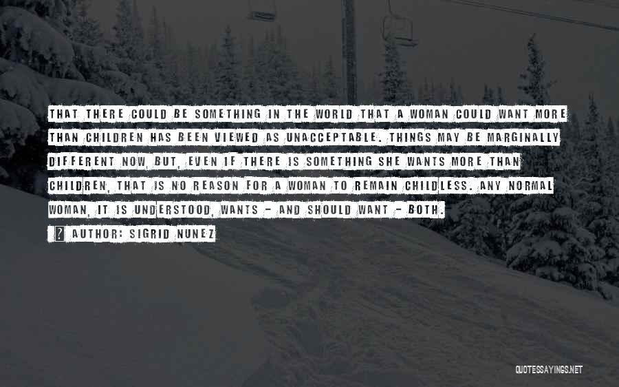 Sigrid Nunez Quotes: That There Could Be Something In The World That A Woman Could Want More Than Children Has Been Viewed As