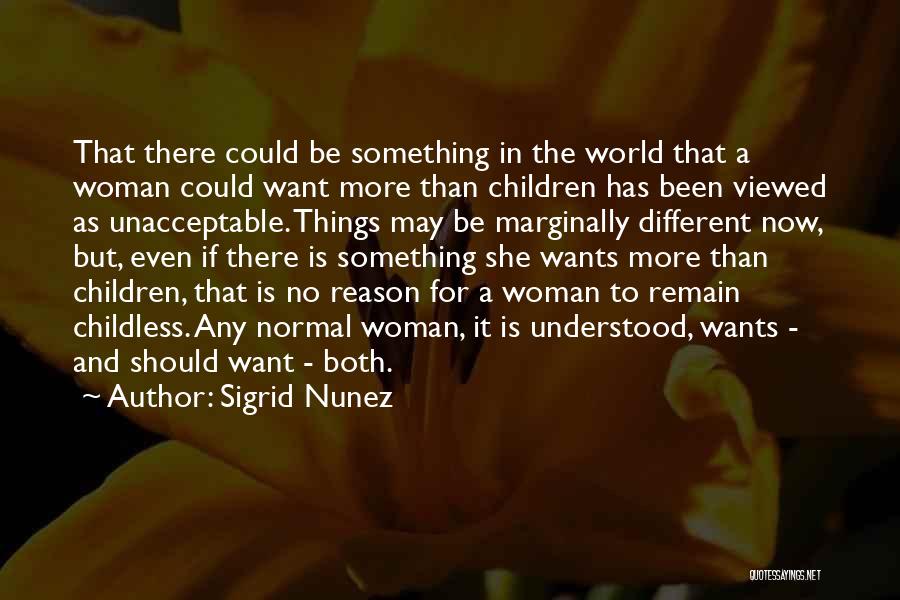 Sigrid Nunez Quotes: That There Could Be Something In The World That A Woman Could Want More Than Children Has Been Viewed As