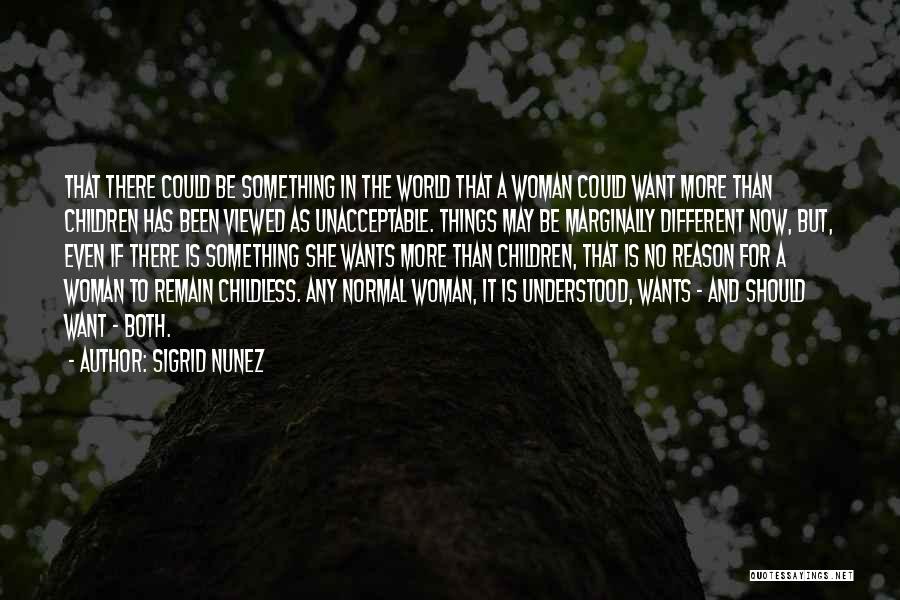 Sigrid Nunez Quotes: That There Could Be Something In The World That A Woman Could Want More Than Children Has Been Viewed As