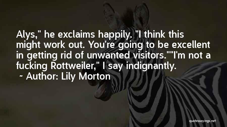 Lily Morton Quotes: Alys, He Exclaims Happily. I Think This Might Work Out. You're Going To Be Excellent In Getting Rid Of Unwanted