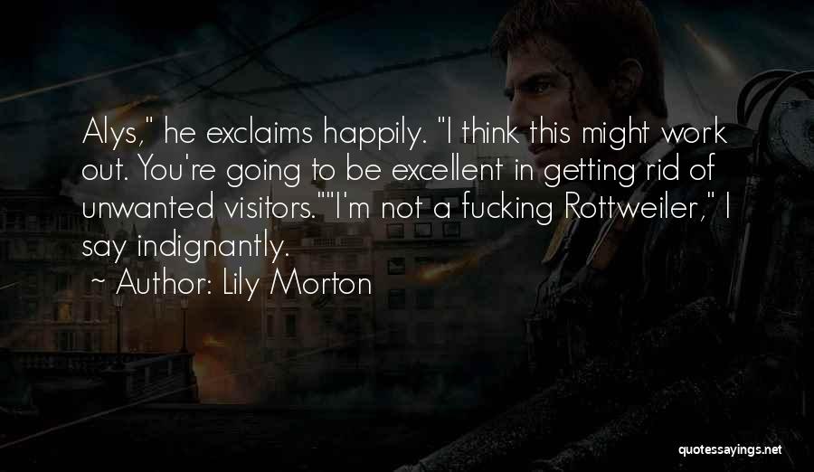 Lily Morton Quotes: Alys, He Exclaims Happily. I Think This Might Work Out. You're Going To Be Excellent In Getting Rid Of Unwanted