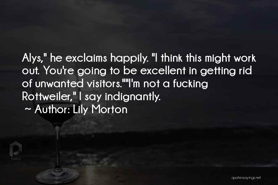 Lily Morton Quotes: Alys, He Exclaims Happily. I Think This Might Work Out. You're Going To Be Excellent In Getting Rid Of Unwanted