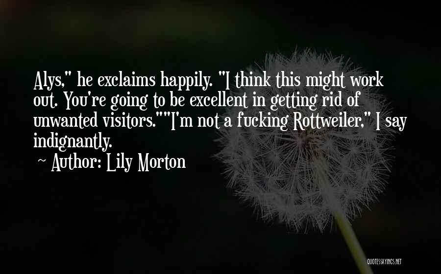 Lily Morton Quotes: Alys, He Exclaims Happily. I Think This Might Work Out. You're Going To Be Excellent In Getting Rid Of Unwanted