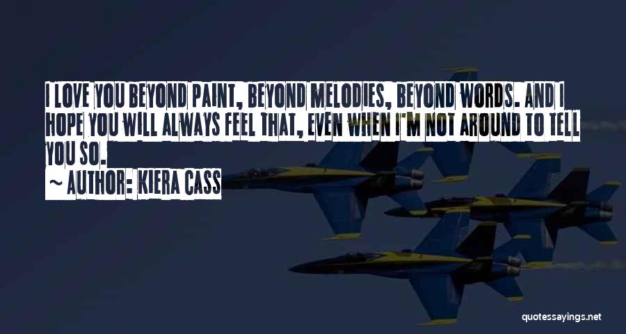 Kiera Cass Quotes: I Love You Beyond Paint, Beyond Melodies, Beyond Words. And I Hope You Will Always Feel That, Even When I'm