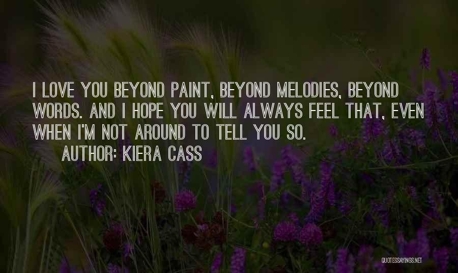 Kiera Cass Quotes: I Love You Beyond Paint, Beyond Melodies, Beyond Words. And I Hope You Will Always Feel That, Even When I'm