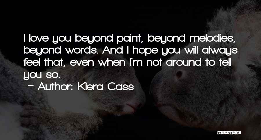 Kiera Cass Quotes: I Love You Beyond Paint, Beyond Melodies, Beyond Words. And I Hope You Will Always Feel That, Even When I'm