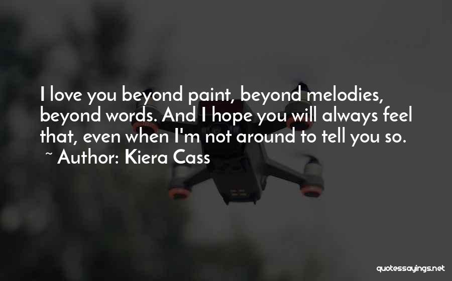 Kiera Cass Quotes: I Love You Beyond Paint, Beyond Melodies, Beyond Words. And I Hope You Will Always Feel That, Even When I'm