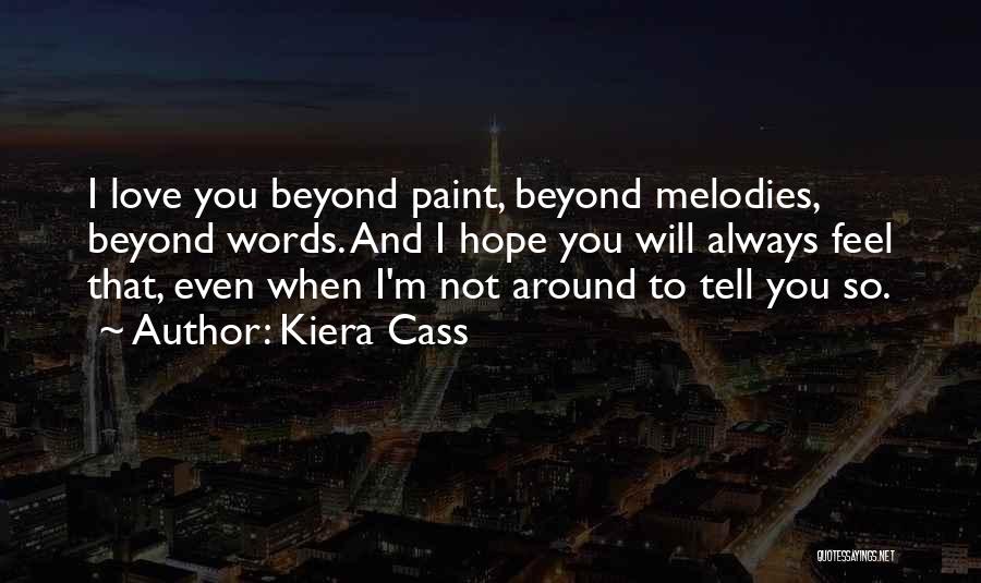 Kiera Cass Quotes: I Love You Beyond Paint, Beyond Melodies, Beyond Words. And I Hope You Will Always Feel That, Even When I'm