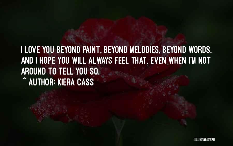 Kiera Cass Quotes: I Love You Beyond Paint, Beyond Melodies, Beyond Words. And I Hope You Will Always Feel That, Even When I'm