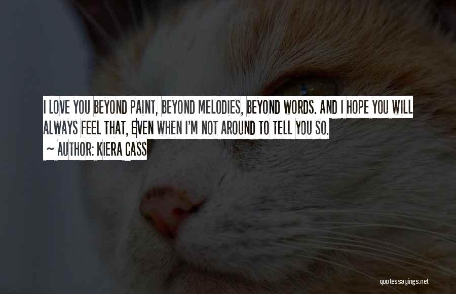 Kiera Cass Quotes: I Love You Beyond Paint, Beyond Melodies, Beyond Words. And I Hope You Will Always Feel That, Even When I'm