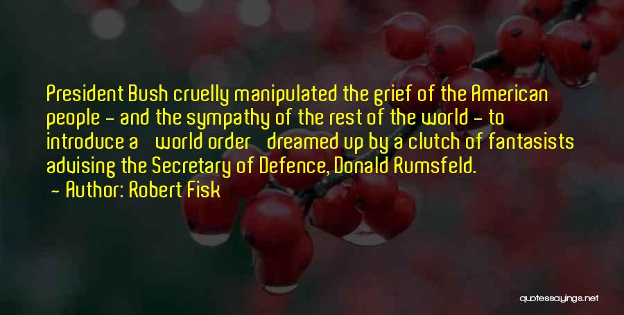 Robert Fisk Quotes: President Bush Cruelly Manipulated The Grief Of The American People - And The Sympathy Of The Rest Of The World