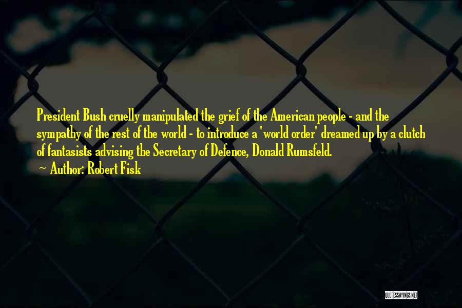 Robert Fisk Quotes: President Bush Cruelly Manipulated The Grief Of The American People - And The Sympathy Of The Rest Of The World