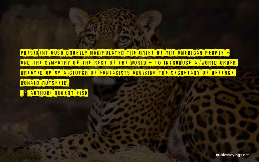 Robert Fisk Quotes: President Bush Cruelly Manipulated The Grief Of The American People - And The Sympathy Of The Rest Of The World
