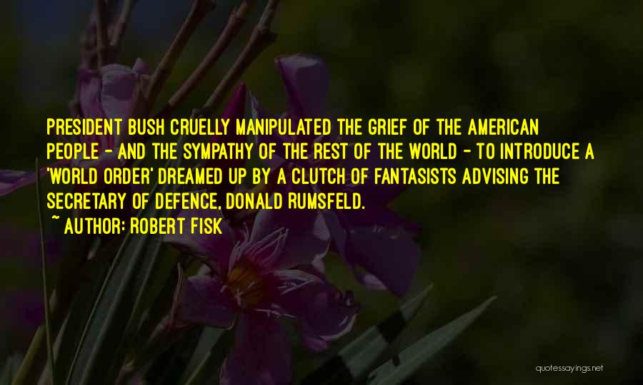 Robert Fisk Quotes: President Bush Cruelly Manipulated The Grief Of The American People - And The Sympathy Of The Rest Of The World