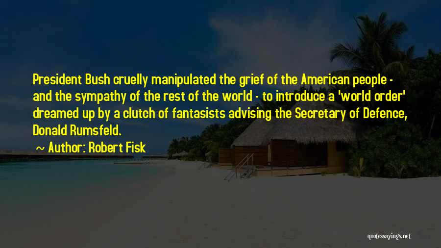 Robert Fisk Quotes: President Bush Cruelly Manipulated The Grief Of The American People - And The Sympathy Of The Rest Of The World