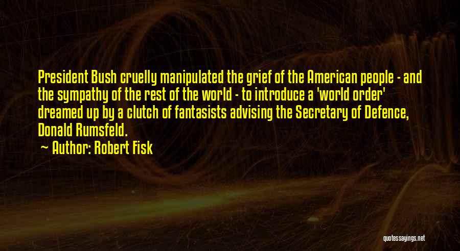 Robert Fisk Quotes: President Bush Cruelly Manipulated The Grief Of The American People - And The Sympathy Of The Rest Of The World