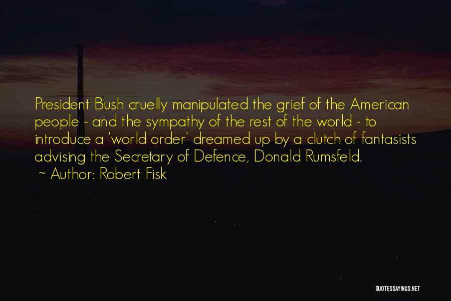 Robert Fisk Quotes: President Bush Cruelly Manipulated The Grief Of The American People - And The Sympathy Of The Rest Of The World