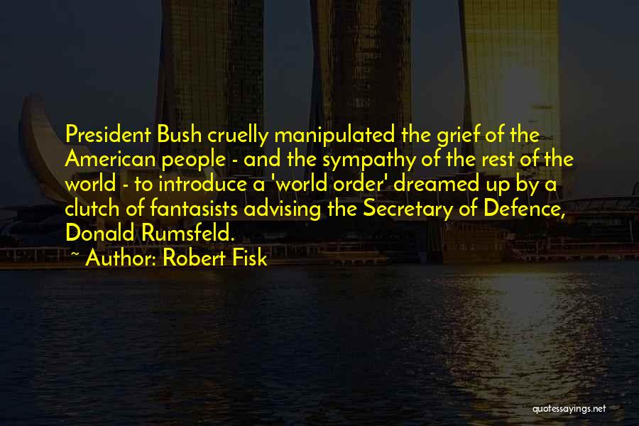 Robert Fisk Quotes: President Bush Cruelly Manipulated The Grief Of The American People - And The Sympathy Of The Rest Of The World