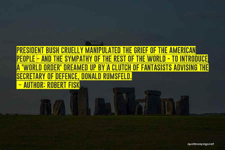 Robert Fisk Quotes: President Bush Cruelly Manipulated The Grief Of The American People - And The Sympathy Of The Rest Of The World