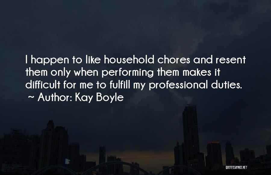 Kay Boyle Quotes: I Happen To Like Household Chores And Resent Them Only When Performing Them Makes It Difficult For Me To Fulfill