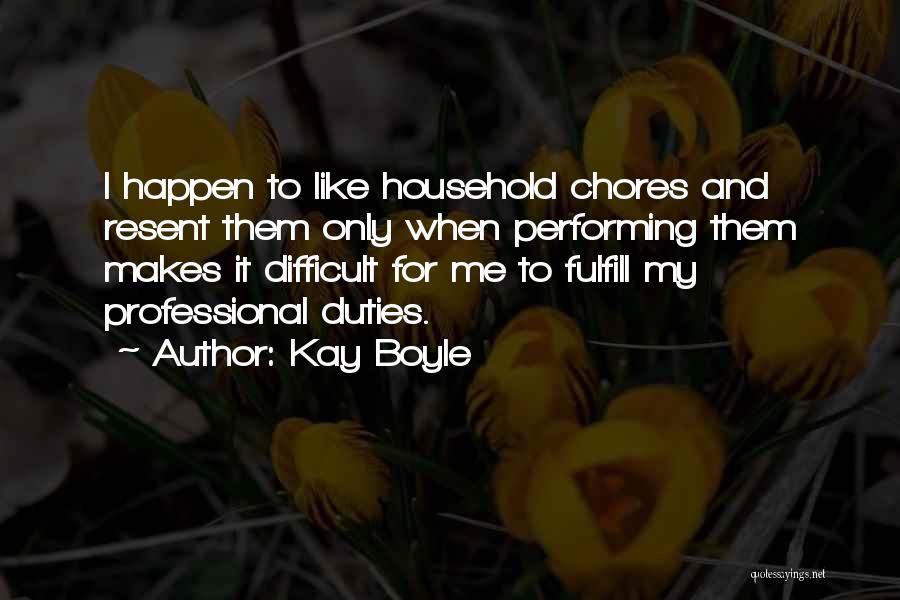 Kay Boyle Quotes: I Happen To Like Household Chores And Resent Them Only When Performing Them Makes It Difficult For Me To Fulfill