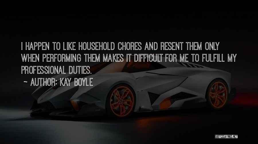 Kay Boyle Quotes: I Happen To Like Household Chores And Resent Them Only When Performing Them Makes It Difficult For Me To Fulfill