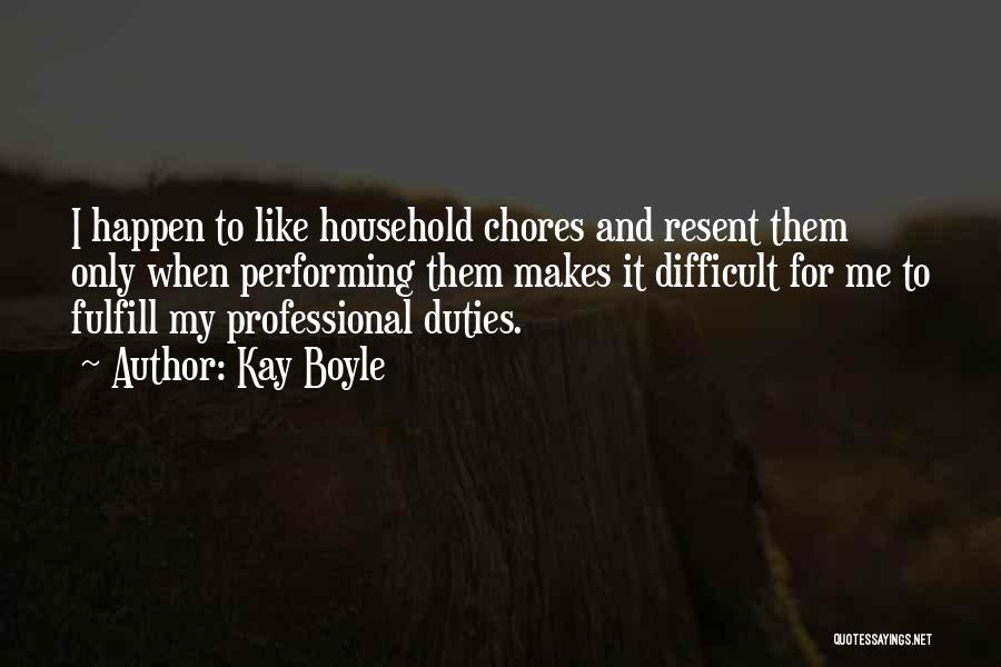 Kay Boyle Quotes: I Happen To Like Household Chores And Resent Them Only When Performing Them Makes It Difficult For Me To Fulfill