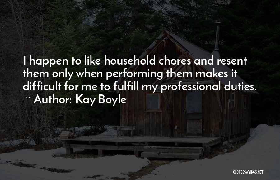 Kay Boyle Quotes: I Happen To Like Household Chores And Resent Them Only When Performing Them Makes It Difficult For Me To Fulfill