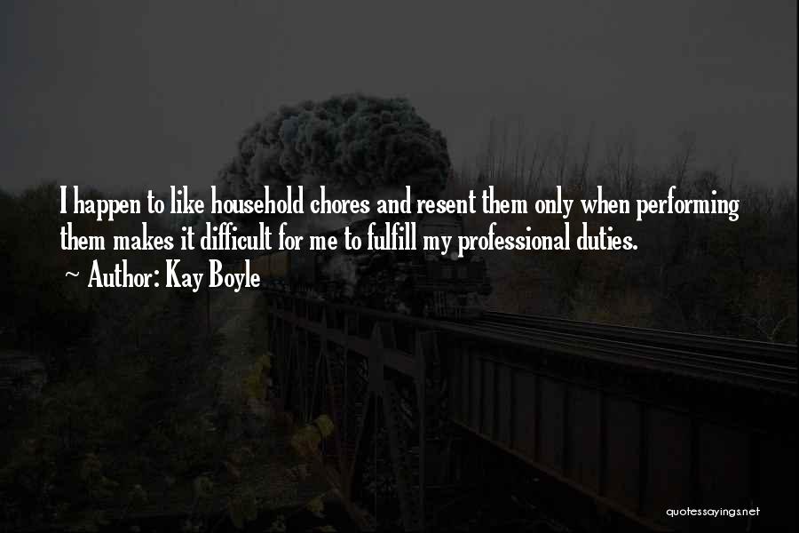 Kay Boyle Quotes: I Happen To Like Household Chores And Resent Them Only When Performing Them Makes It Difficult For Me To Fulfill