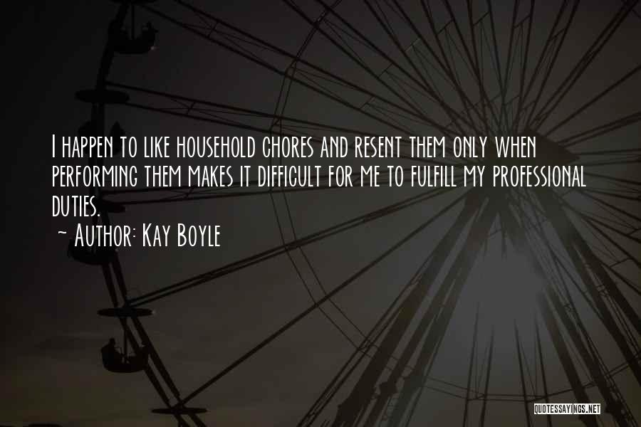 Kay Boyle Quotes: I Happen To Like Household Chores And Resent Them Only When Performing Them Makes It Difficult For Me To Fulfill