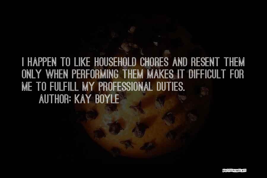 Kay Boyle Quotes: I Happen To Like Household Chores And Resent Them Only When Performing Them Makes It Difficult For Me To Fulfill