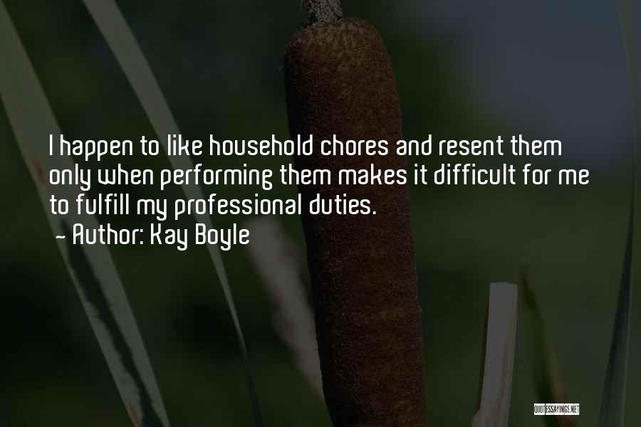 Kay Boyle Quotes: I Happen To Like Household Chores And Resent Them Only When Performing Them Makes It Difficult For Me To Fulfill