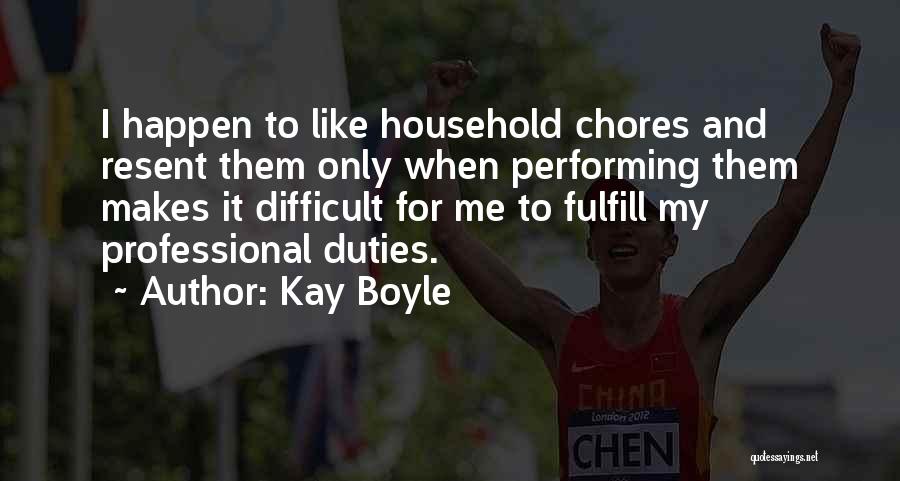 Kay Boyle Quotes: I Happen To Like Household Chores And Resent Them Only When Performing Them Makes It Difficult For Me To Fulfill