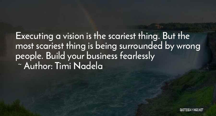 Timi Nadela Quotes: Executing A Vision Is The Scariest Thing. But The Most Scariest Thing Is Being Surrounded By Wrong People. Build Your