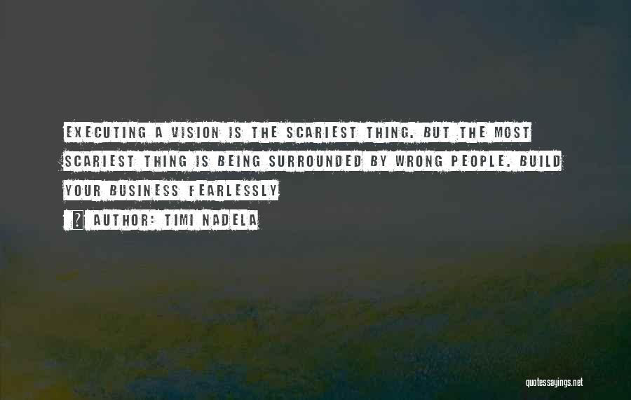 Timi Nadela Quotes: Executing A Vision Is The Scariest Thing. But The Most Scariest Thing Is Being Surrounded By Wrong People. Build Your