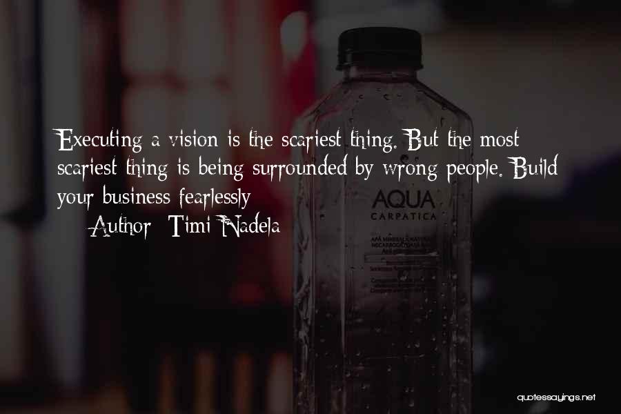Timi Nadela Quotes: Executing A Vision Is The Scariest Thing. But The Most Scariest Thing Is Being Surrounded By Wrong People. Build Your