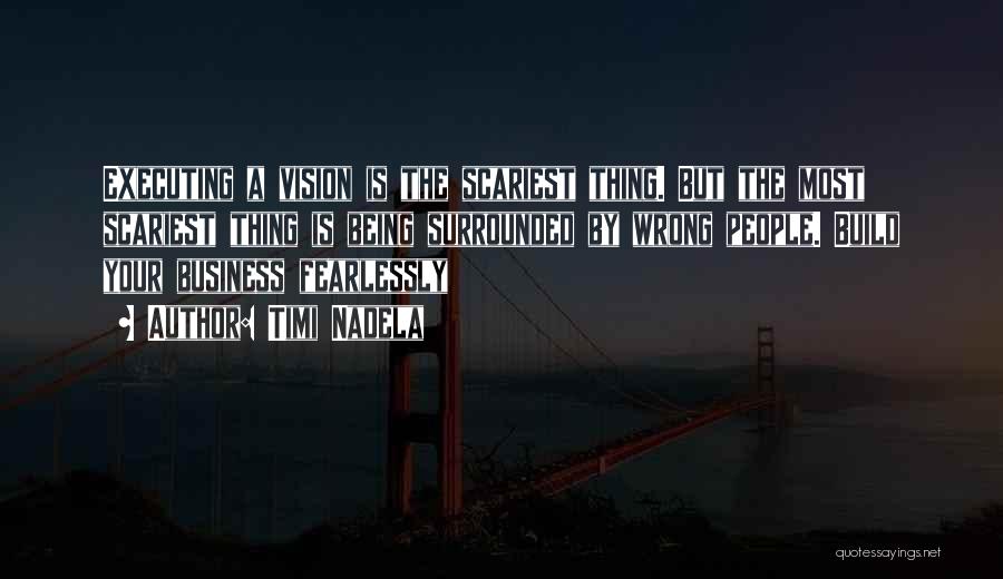 Timi Nadela Quotes: Executing A Vision Is The Scariest Thing. But The Most Scariest Thing Is Being Surrounded By Wrong People. Build Your