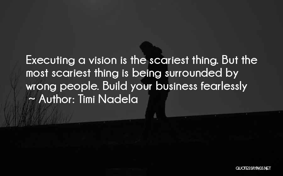 Timi Nadela Quotes: Executing A Vision Is The Scariest Thing. But The Most Scariest Thing Is Being Surrounded By Wrong People. Build Your