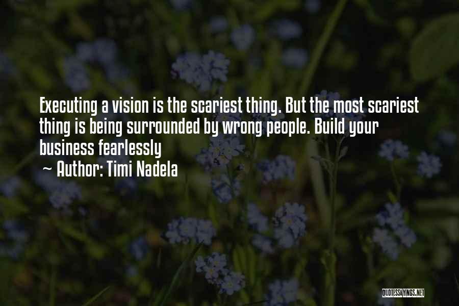 Timi Nadela Quotes: Executing A Vision Is The Scariest Thing. But The Most Scariest Thing Is Being Surrounded By Wrong People. Build Your