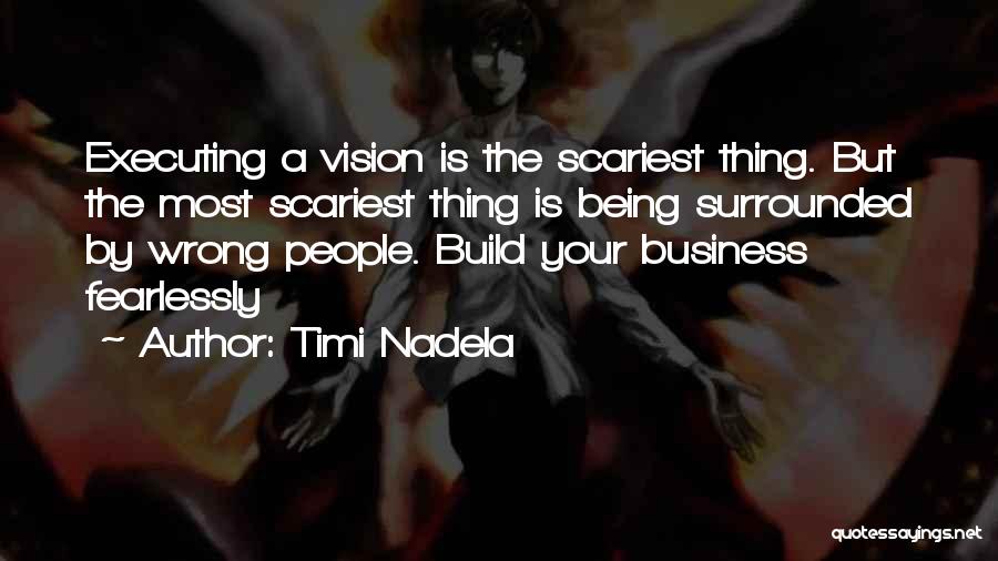 Timi Nadela Quotes: Executing A Vision Is The Scariest Thing. But The Most Scariest Thing Is Being Surrounded By Wrong People. Build Your
