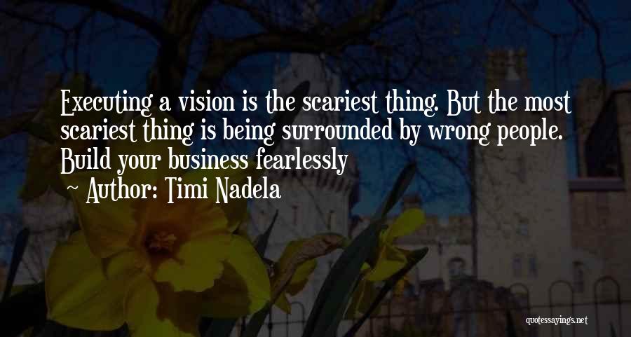 Timi Nadela Quotes: Executing A Vision Is The Scariest Thing. But The Most Scariest Thing Is Being Surrounded By Wrong People. Build Your