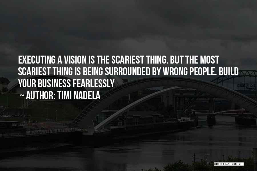 Timi Nadela Quotes: Executing A Vision Is The Scariest Thing. But The Most Scariest Thing Is Being Surrounded By Wrong People. Build Your