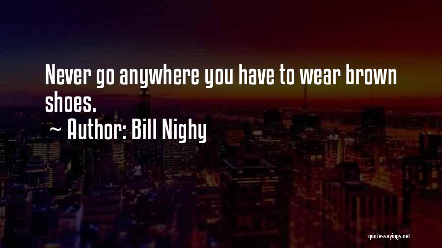 Bill Nighy Quotes: Never Go Anywhere You Have To Wear Brown Shoes.